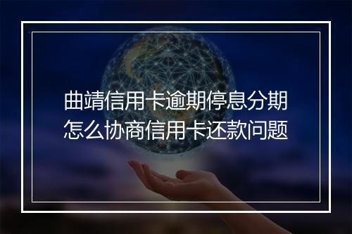 曲靖信用卡逾期停息分期怎么协商信用卡还款问题