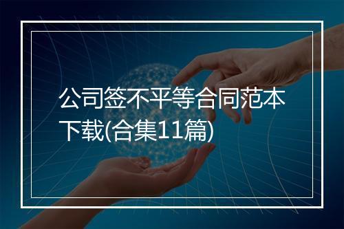 公司签不平等合同范本下载(合集11篇)