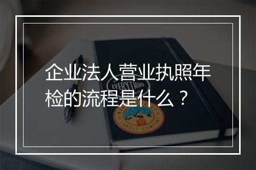 企业法人营业执照年检的流程是什么？