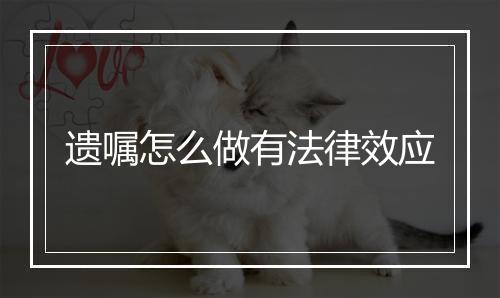 遗嘱怎么做有法律效应