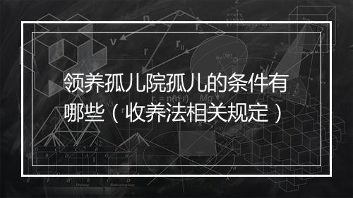 领养孤儿院孤儿的条件有哪些（收养法相关规定）