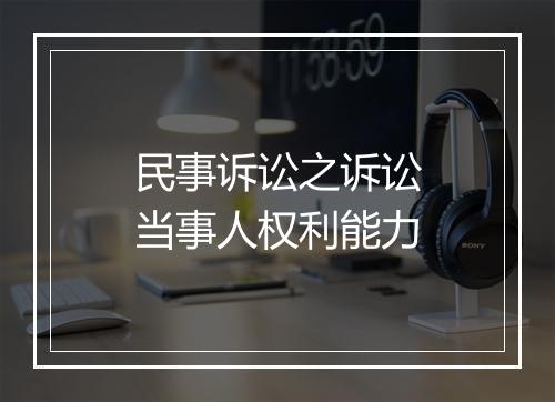 民事诉讼之诉讼当事人权利能力