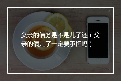 父亲的债务是不是儿子还（父亲的债儿子一定要承担吗）