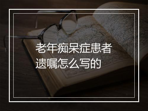 老年痴呆症患者遗嘱怎么写的