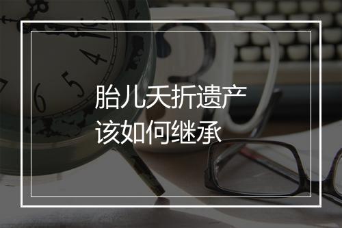 胎儿夭折遗产该如何继承