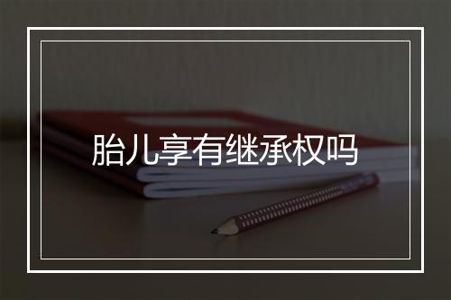 胎儿享有继承权吗