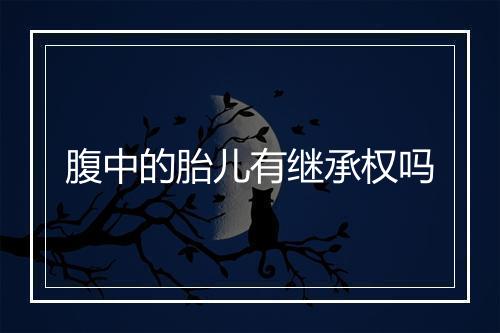 腹中的胎儿有继承权吗