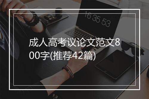 成人高考议论文范文800字(推荐42篇)
