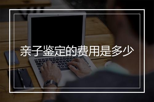 亲子鉴定的费用是多少
