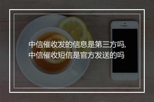 中信催收发的信息是第三方吗,中信催收短信是官方发送的吗