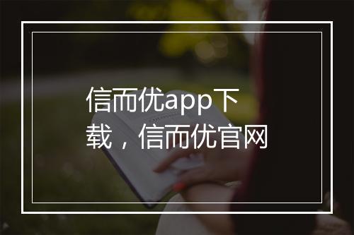 信而优app下载，信而优官网
