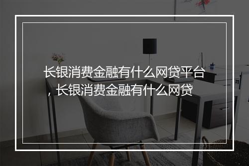长银消费金融有什么网贷平台，长银消费金融有什么网贷