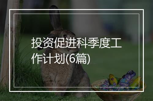投资促进科季度工作计划(6篇)