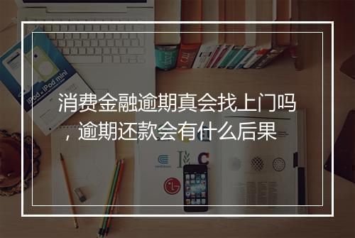 消费金融逾期真会找上门吗，逾期还款会有什么后果