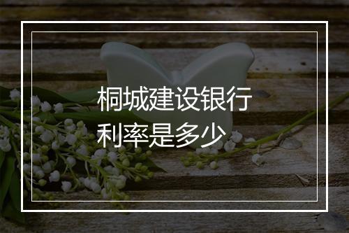 桐城建设银行利率是多少