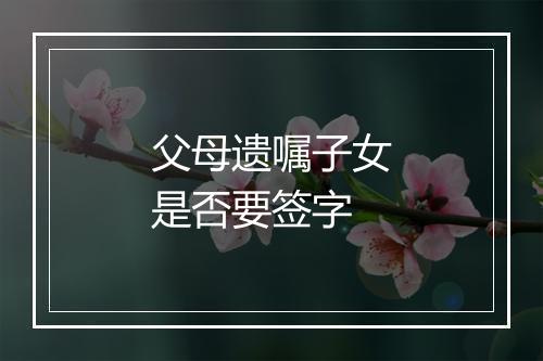 父母遗嘱子女是否要签字