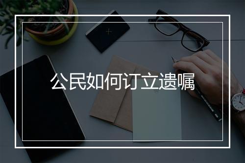 公民如何订立遗嘱