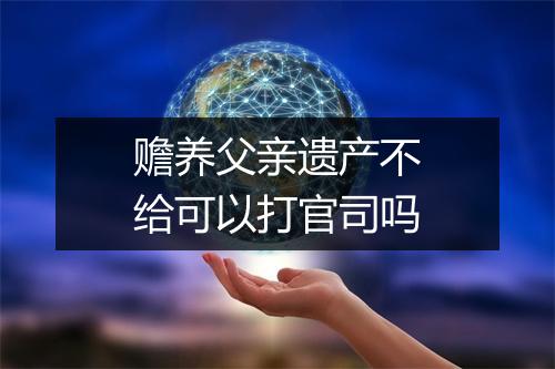 赡养父亲遗产不给可以打官司吗