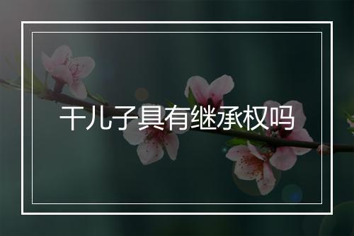 干儿子具有继承权吗