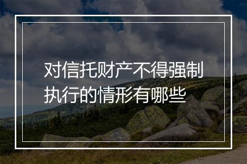 对信托财产不得强制执行的情形有哪些