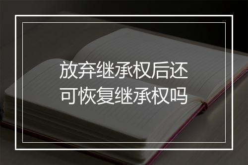 放弃继承权后还可恢复继承权吗
