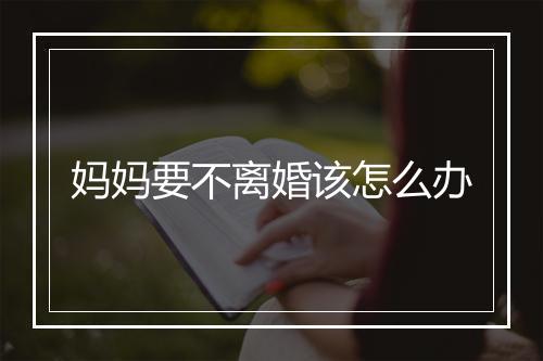 妈妈要不离婚该怎么办