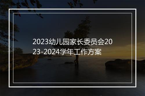 2023幼儿园家长委员会2023-2024学年工作方案