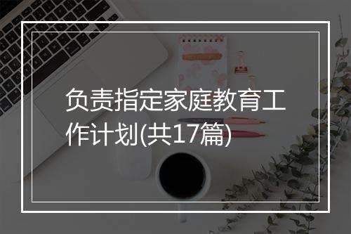 负责指定家庭教育工作计划(共17篇)