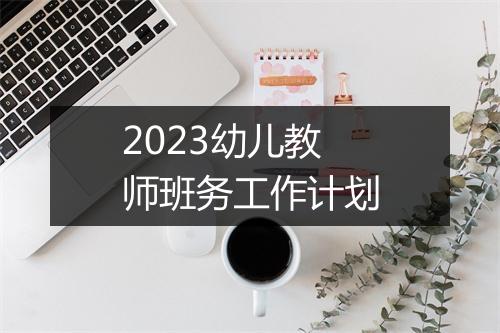 2023幼儿教师班务工作计划