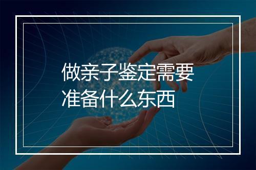 做亲子鉴定需要准备什么东西
