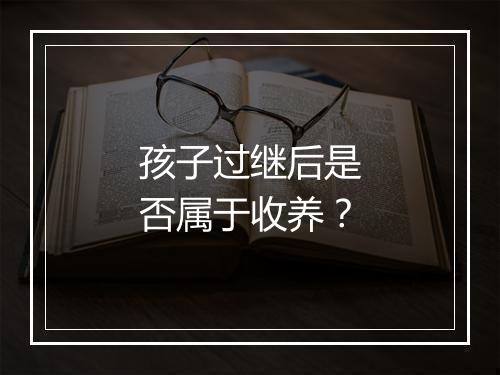 孩子过继后是否属于收养？