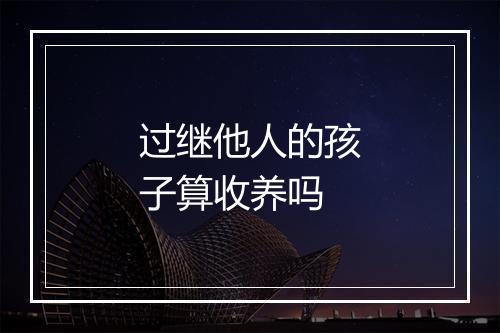 过继他人的孩子算收养吗