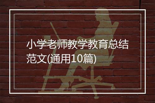 小学老师教学教育总结范文(通用10篇)