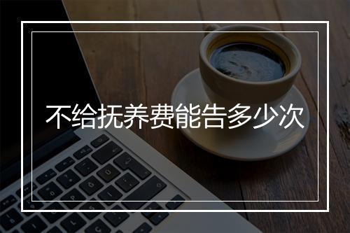 不给抚养费能告多少次