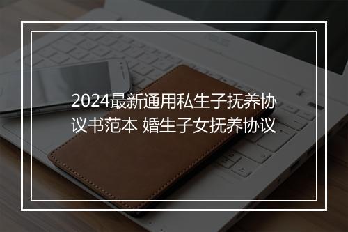 2024最新通用私生子抚养协议书范本 婚生子女抚养协议