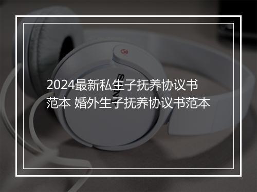 2024最新私生子抚养协议书范本 婚外生子抚养协议书范本