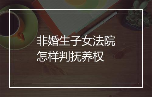 非婚生子女法院怎样判抚养权