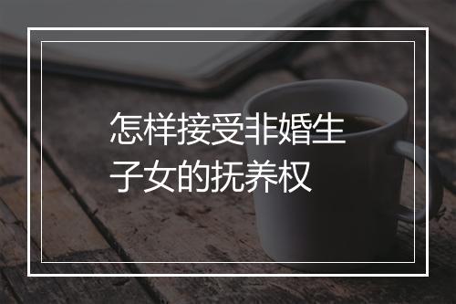 怎样接受非婚生子女的抚养权