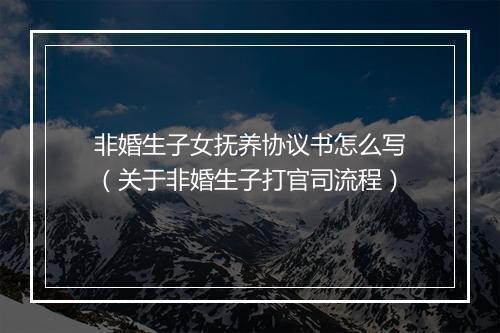 非婚生子女抚养协议书怎么写（关于非婚生子打官司流程）