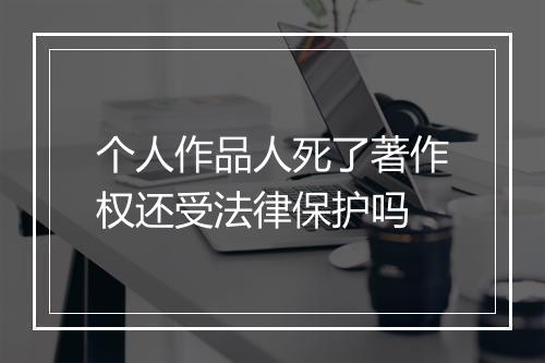 个人作品人死了著作权还受法律保护吗