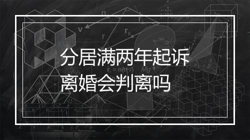 分居满两年起诉离婚会判离吗