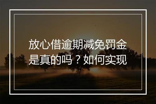 放心借逾期减免罚金是真的吗？如何实现