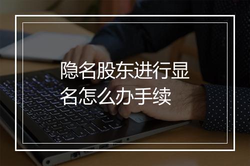 隐名股东进行显名怎么办手续