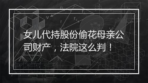 女儿代持股份偷花母亲公司财产，法院这么判！