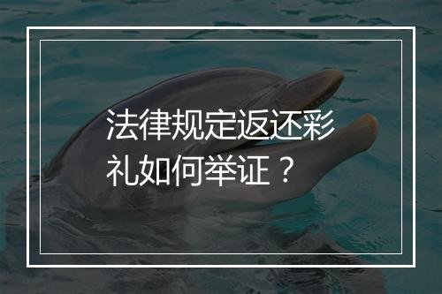 法律规定返还彩礼如何举证？