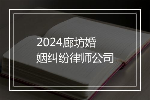 2024廊坊婚姻纠纷律师公司