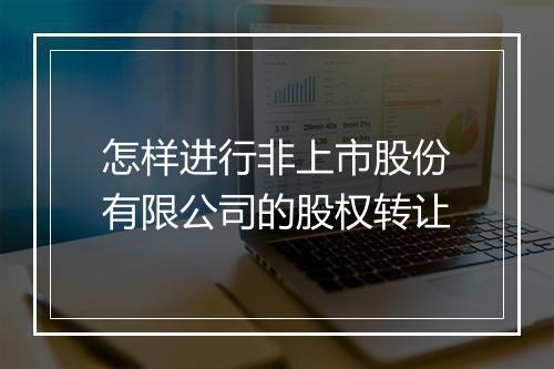 怎样进行非上市股份有限公司的股权转让