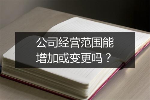 公司经营范围能增加或变更吗？