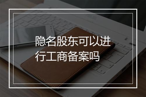 隐名股东可以进行工商备案吗