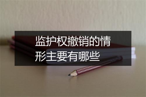 监护权撤销的情形主要有哪些